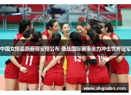 中国女排最新赛程安排公布 备战国际赛事全力冲击世界冠军