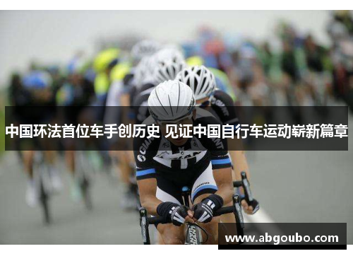 中国环法首位车手创历史 见证中国自行车运动崭新篇章