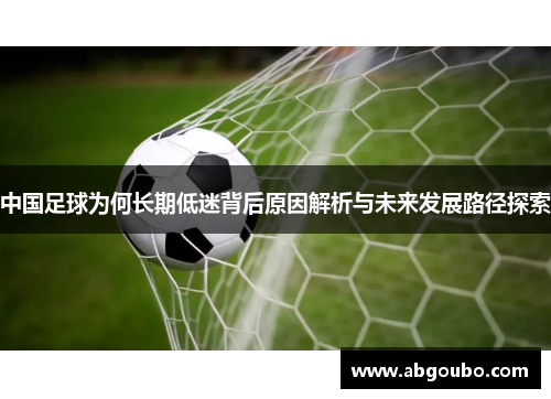 中国足球为何长期低迷背后原因解析与未来发展路径探索