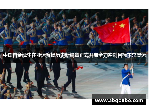 中国首金诞生在亚运赛场历史新篇章正式开启全力冲刺目标东京奥运