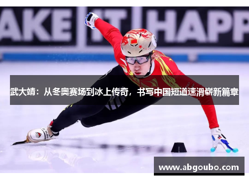 武大靖：从冬奥赛场到冰上传奇，书写中国短道速滑崭新篇章